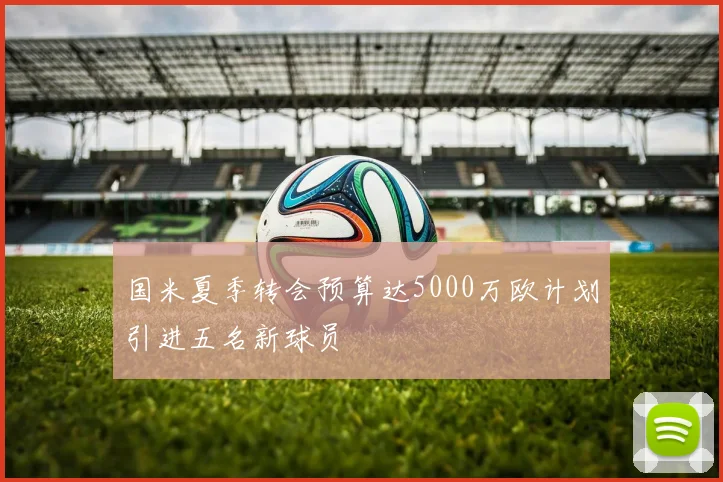 国米夏季转会预算达5000万欧计划引进五名新球员